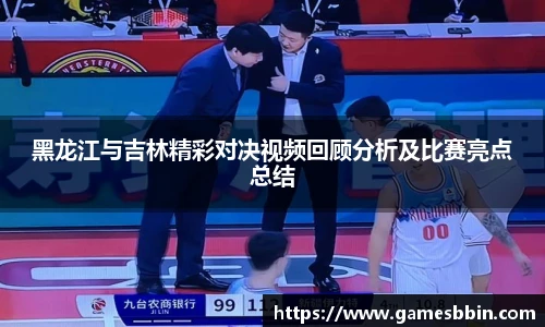 黑龙江与吉林精彩对决视频回顾分析及比赛亮点总结